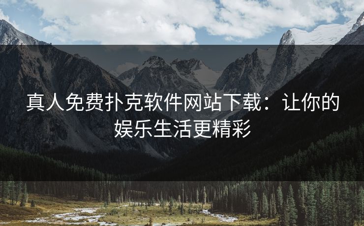 真人免费扑克软件网站下载：让你的娱乐生活更精彩