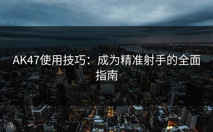 AK47使用技巧：成为精准射手的全面指南