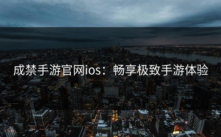 成禁手游官网ios：畅享极致手游体验