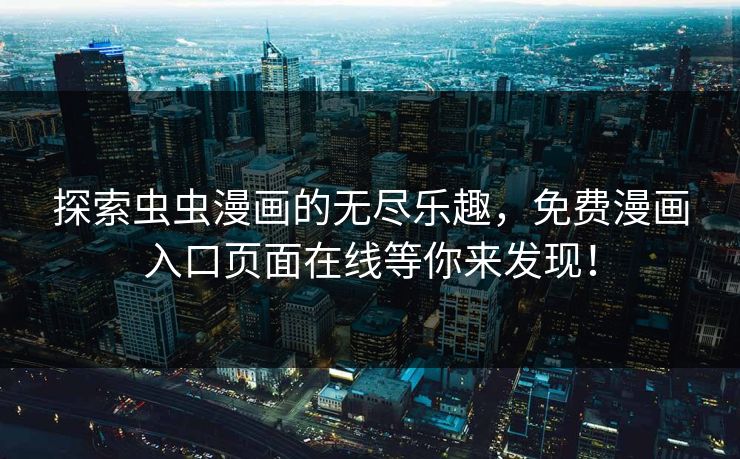 探索虫虫漫画的无尽乐趣，免费漫画入口页面在线等你来发现！