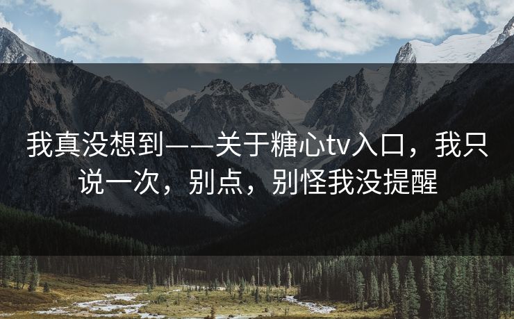 我真没想到——关于糖心tv入口,我只说一次,别点,别怪我没提醒